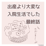 出産より大変な入院生活でした最終回
